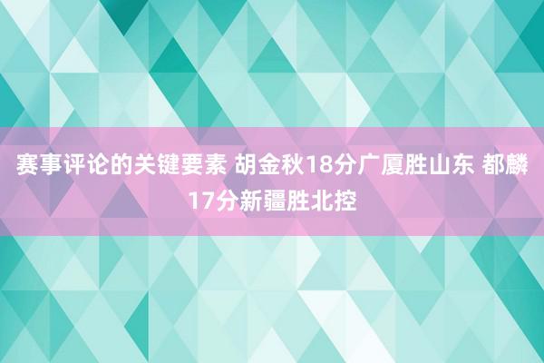 赛事评论的关键要素 胡金秋18分广厦胜山东 都麟17分新疆胜北控