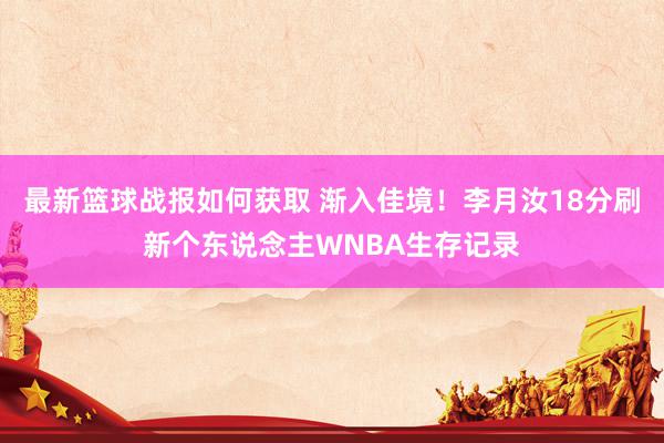 最新篮球战报如何获取 渐入佳境！李月汝18分刷新个东说念主WNBA生存记录