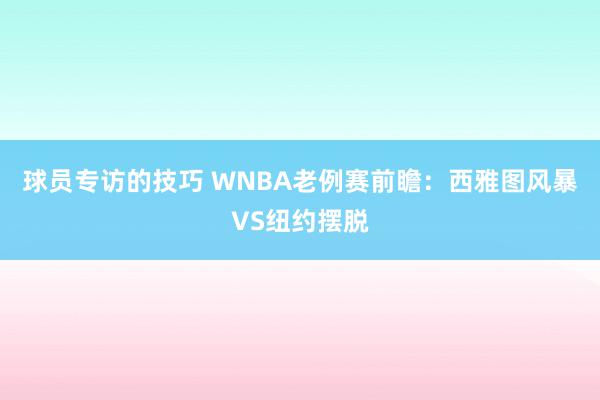 球员专访的技巧 WNBA老例赛前瞻：西雅图风暴VS纽约摆脱