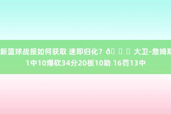 最新篮球战报如何获取 速即归化？👀大卫-詹姆斯21中10爆砍34分20板10助 16罚13中