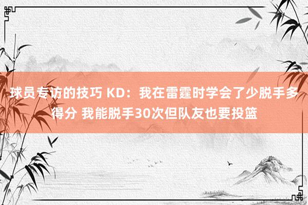 球员专访的技巧 KD：我在雷霆时学会了少脱手多得分 我能脱手30次但队友也要投篮