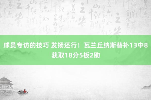 球员专访的技巧 发扬还行！瓦兰丘纳斯替补13中8获取18分5板2助