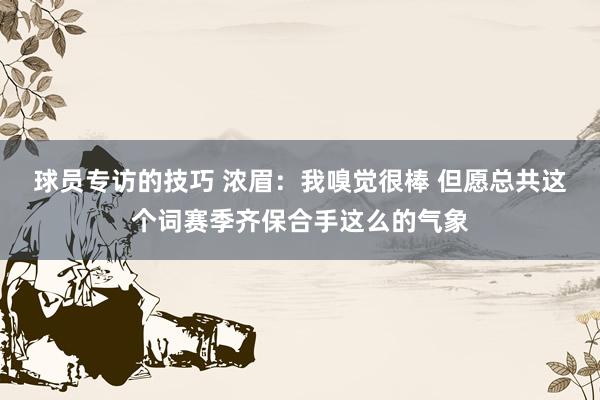 球员专访的技巧 浓眉：我嗅觉很棒 但愿总共这个词赛季齐保合手这么的气象