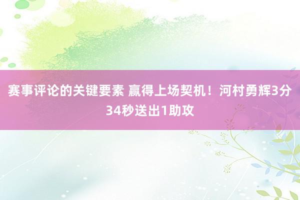 赛事评论的关键要素 赢得上场契机！河村勇辉3分34秒送出1助攻