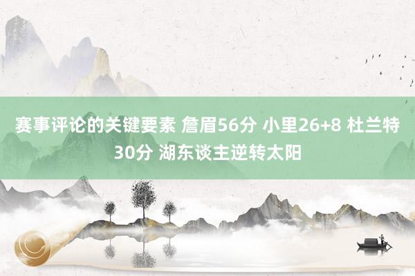 赛事评论的关键要素 詹眉56分 小里26+8 杜兰特30分 湖东谈主逆转太阳