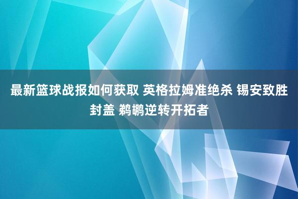 最新篮球战报如何获取 英格拉姆准绝杀 锡安致胜封盖 鹈鹕逆转开拓者