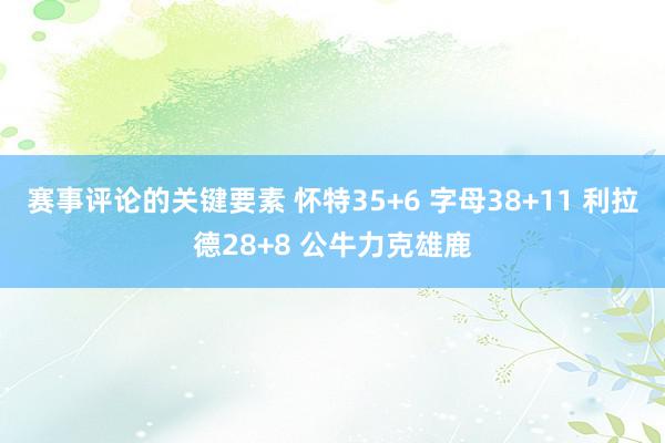 赛事评论的关键要素 怀特35+6 字母38+11 利拉德28+8 公牛力克雄鹿