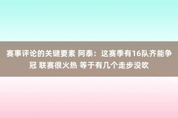 赛事评论的关键要素 阿泰：这赛季有16队齐能争冠 联赛很火热 等于有几个走步没吹