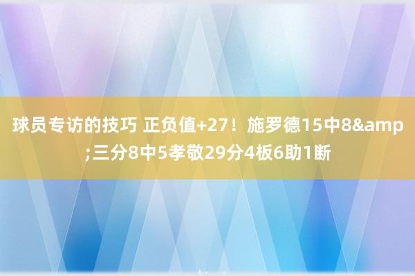 球员专访的技巧 正负值+27！施罗德15中8&三分8中5孝敬29分4板6助1断