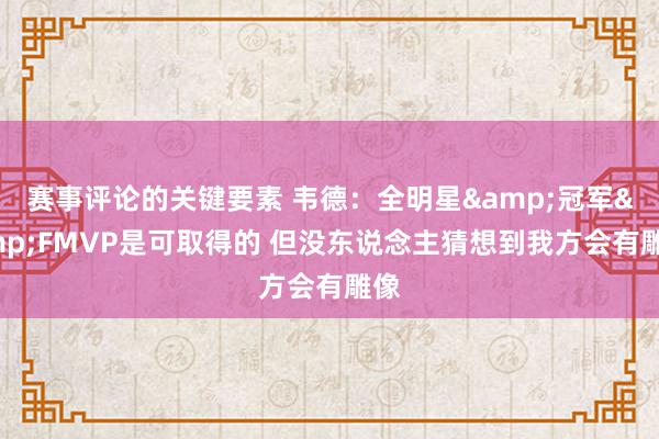 赛事评论的关键要素 韦德：全明星&冠军&FMVP是可取得的 但没东说念主猜想到我方会有雕像