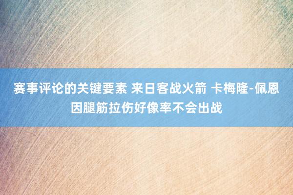 赛事评论的关键要素 来日客战火箭 卡梅隆-佩恩因腿筋拉伤好像率不会出战