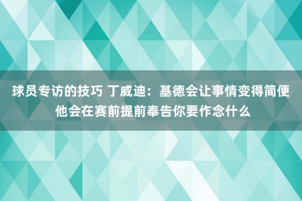 球员专访的技巧 丁威迪：基德会让事情变得简便 他会在赛前提前奉告你要作念什么