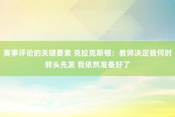 赛事评论的关键要素 克拉克斯顿：教师决定我何时转头先发 我依然准备好了