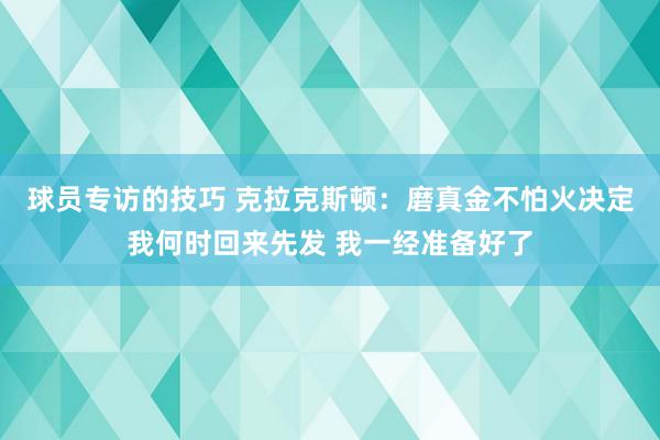 球员专访的技巧 克拉克斯顿：磨真金不怕火决定我何时回来先发 我一经准备好了