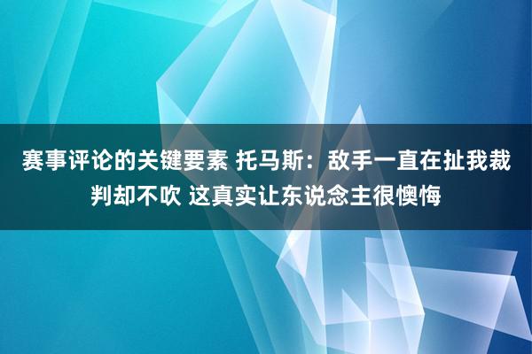 赛事评论的关键要素 托马斯：敌手一直在扯我裁判却不吹 这真实让东说念主很懊悔