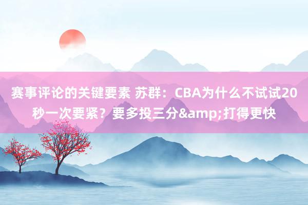 赛事评论的关键要素 苏群：CBA为什么不试试20秒一次要紧？要多投三分&打得更快