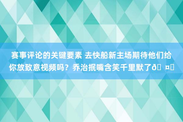 赛事评论的关键要素 去快船新主场期待他们给你放致意视频吗？乔治抿嘴含笑千里默了🤐