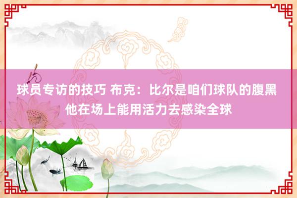 球员专访的技巧 布克：比尔是咱们球队的腹黑 他在场上能用活力去感染全球