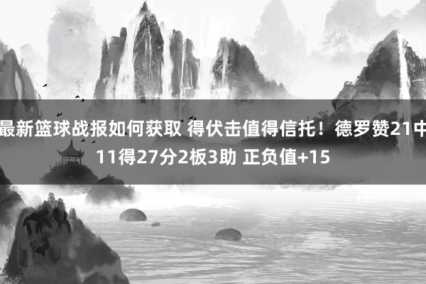 最新篮球战报如何获取 得伏击值得信托！德罗赞21中11得27分2板3助 正负值+15