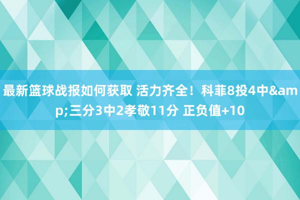 最新篮球战报如何获取 活力齐全！科菲8投4中&三分3中2孝敬11分 正负值+10