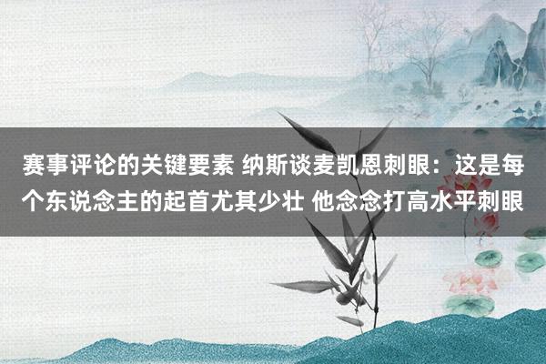 赛事评论的关键要素 纳斯谈麦凯恩刺眼：这是每个东说念主的起首尤其少壮 他念念打高水平刺眼