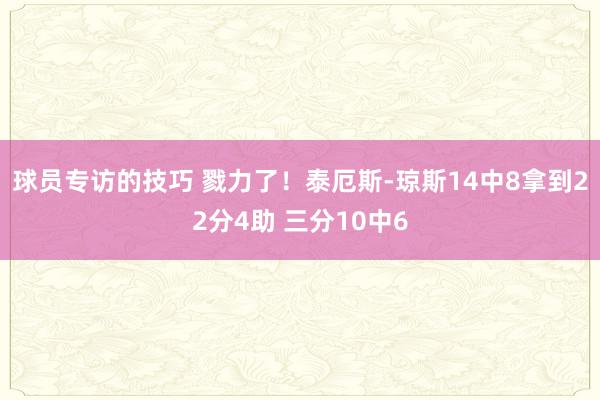 球员专访的技巧 戮力了！泰厄斯-琼斯14中8拿到22分4助 三分10中6