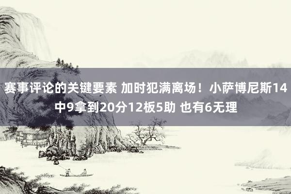 赛事评论的关键要素 加时犯满离场！小萨博尼斯14中9拿到20分12板5助 也有6无理