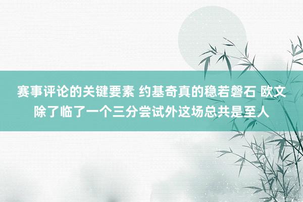 赛事评论的关键要素 约基奇真的稳若磐石 欧文除了临了一个三分尝试外这场总共是至人