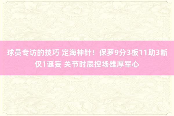 球员专访的技巧 定海神针！保罗9分3板11助3断仅1诞妄 关节时辰控场雄厚军心