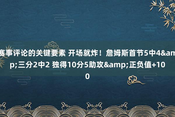 赛事评论的关键要素 开场就炸！詹姆斯首节5中4&三分2中2 独得10分5助攻&正负值+10