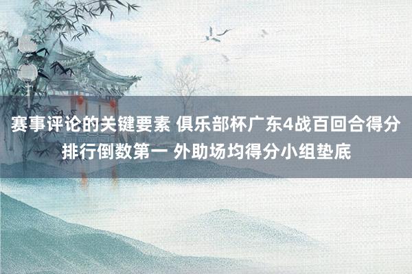 赛事评论的关键要素 俱乐部杯广东4战百回合得分排行倒数第一 外助场均得分小组垫底