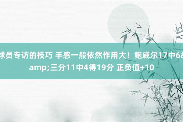 球员专访的技巧 手感一般依然作用大！鲍威尔17中6&三分11中4得19分 正负值+10