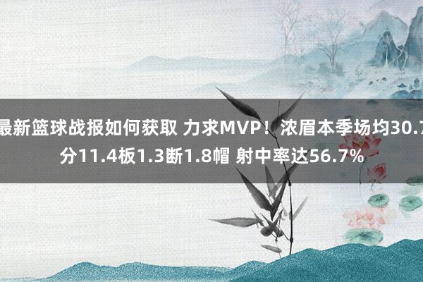 最新篮球战报如何获取 力求MVP！浓眉本季场均30.7分11.4板1.3断1.8帽 射中率达56.7%