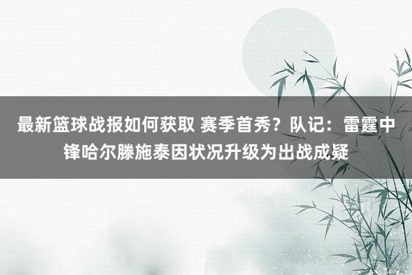 最新篮球战报如何获取 赛季首秀？队记：雷霆中锋哈尔滕施泰因状况升级为出战成疑