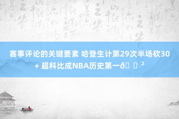 赛事评论的关键要素 哈登生计第29次半场砍30+ 超科比成NBA历史第一😲