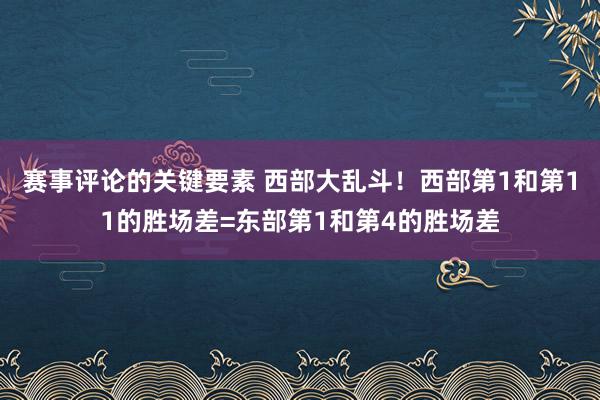 赛事评论的关键要素 西部大乱斗！西部第1和第11的胜场差=东部第1和第4的胜场差