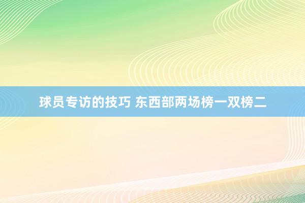 球员专访的技巧 东西部两场榜一双榜二