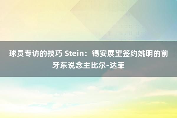 球员专访的技巧 Stein：锡安展望签约姚明的前牙东说念主比尔-达菲