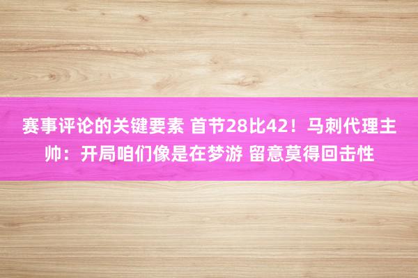 赛事评论的关键要素 首节28比42！马刺代理主帅：开局咱们像是在梦游 留意莫得回击性