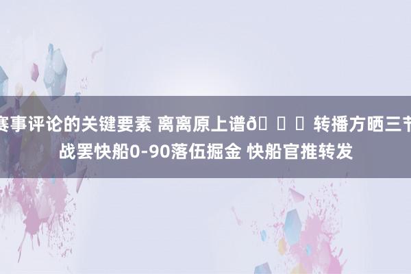 赛事评论的关键要素 离离原上谱😅转播方晒三节战罢快船0-90落伍掘金 快船官推转发