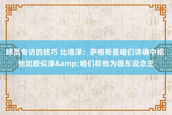 球员专访的技巧 比塔泽：萨格斯是咱们详确中枢 他如胶似漆&咱们称他为狼东说念主