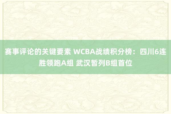 赛事评论的关键要素 WCBA战绩积分榜：四川6连胜领跑A组 武汉暂列B组首位