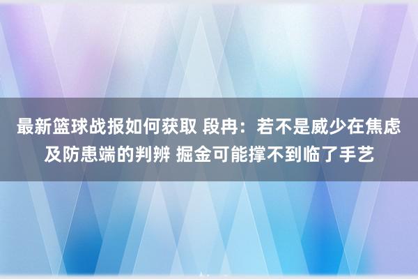 最新篮球战报如何获取 段冉：若不是威少在焦虑及防患端的判辨 掘金可能撑不到临了手艺