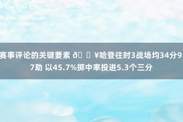 赛事评论的关键要素 🔥哈登往时3战场均34分9.7助 以45.7%掷中率投进5.3个三分