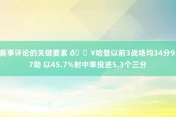 赛事评论的关键要素 🔥哈登以前3战场均34分9.7助 以45.7%射中率投进5.3个三分