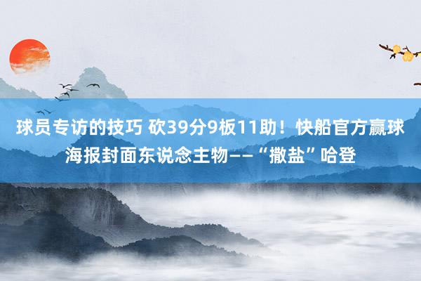 球员专访的技巧 砍39分9板11助！快船官方赢球海报封面东说念主物——“撒盐”哈登