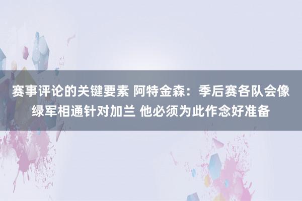 赛事评论的关键要素 阿特金森：季后赛各队会像绿军相通针对加兰 他必须为此作念好准备