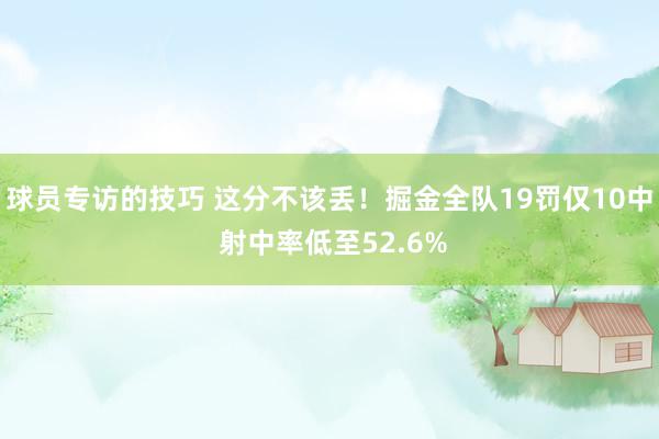 球员专访的技巧 这分不该丢！掘金全队19罚仅10中 射中率低至52.6%