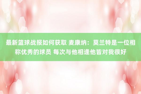 最新篮球战报如何获取 麦康纳：莫兰特是一位相称优秀的球员 每次与他相逢他皆对我很好