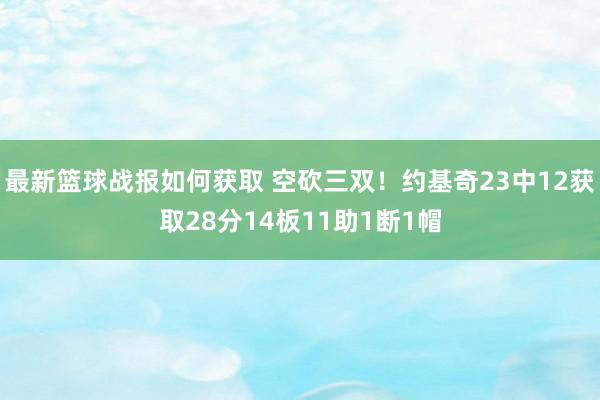 最新篮球战报如何获取 空砍三双！约基奇23中12获取28分14板11助1断1帽